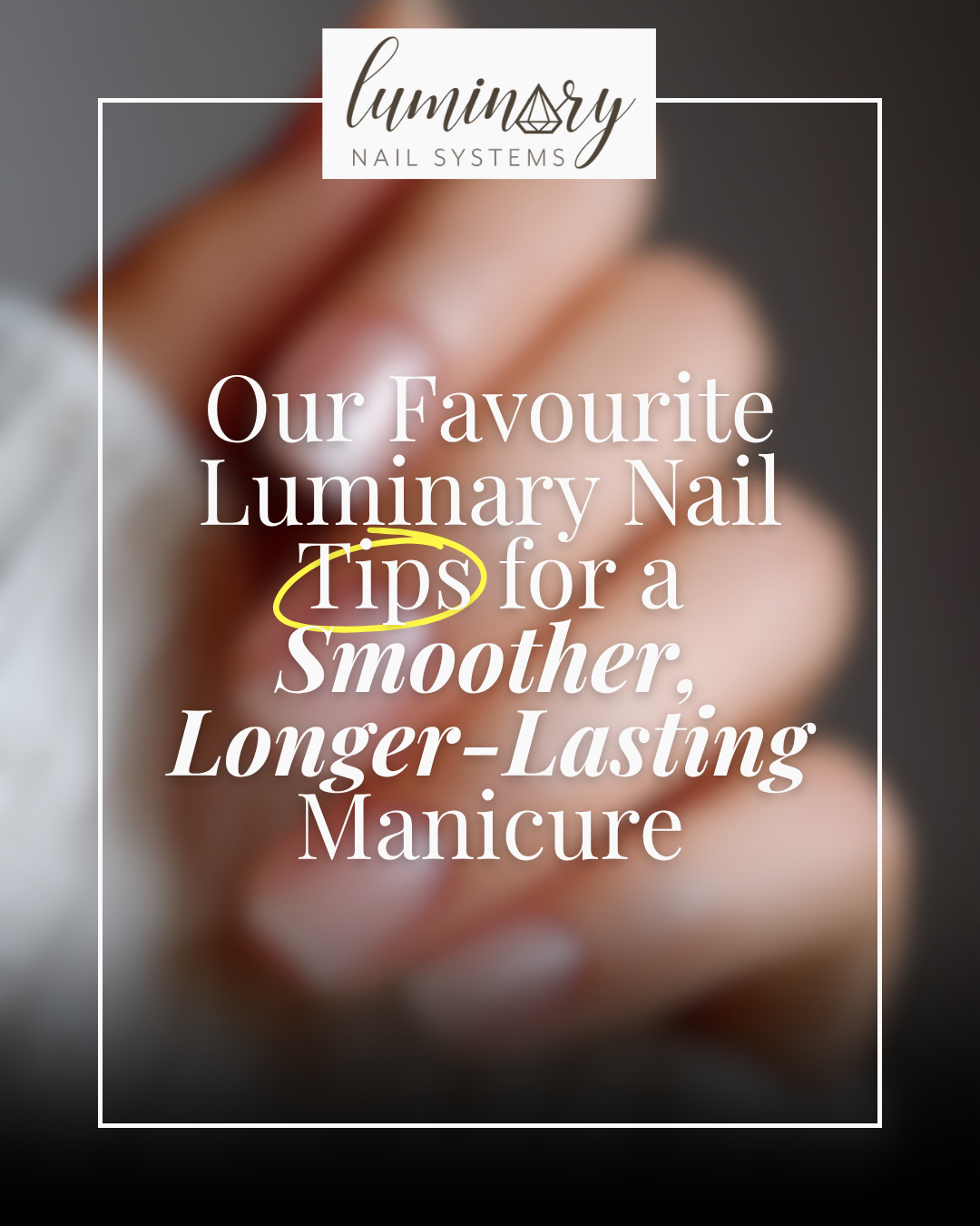 Our Favourite Luminary Nail Application Tips for a Smoother, Longer-Lasting Manicure